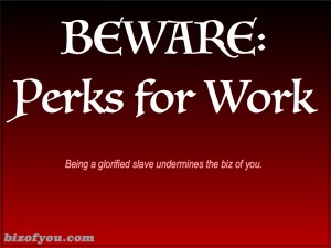 Those things that entice us into working more can turn us into slaves if we don't manage our biz.