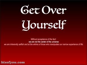 You're not the center of the universe.